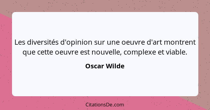 Les diversités d'opinion sur une oeuvre d'art montrent que cette oeuvre est nouvelle, complexe et viable.... - Oscar Wilde