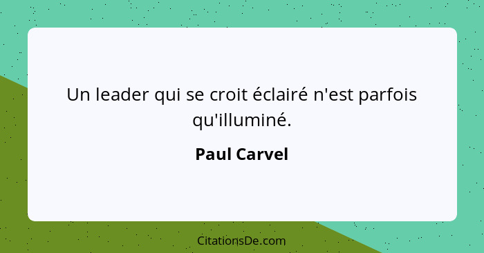 Un leader qui se croit éclairé n'est parfois qu'illuminé.... - Paul Carvel