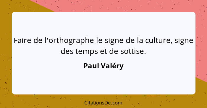 Faire de l'orthographe le signe de la culture, signe des temps et de sottise.... - Paul Valéry