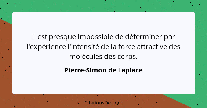 Il est presque impossible de déterminer par l'expérience l'intensité de la force attractive des molécules des corps.... - Pierre-Simon de Laplace