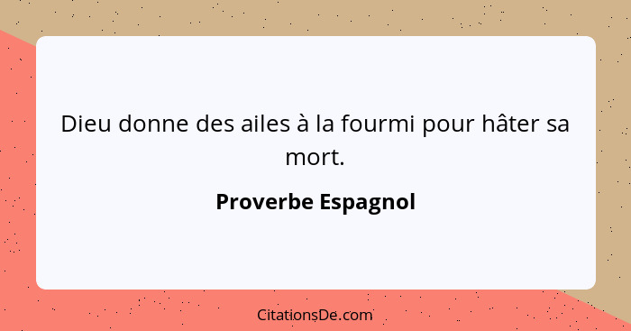 Dieu donne des ailes à la fourmi pour hâter sa mort.... - Proverbe Espagnol