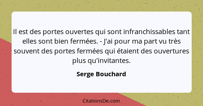 Il est des portes ouvertes qui sont infranchissables tant elles sont bien fermées. - J'ai pour ma part vu très souvent des portes fer... - Serge Bouchard