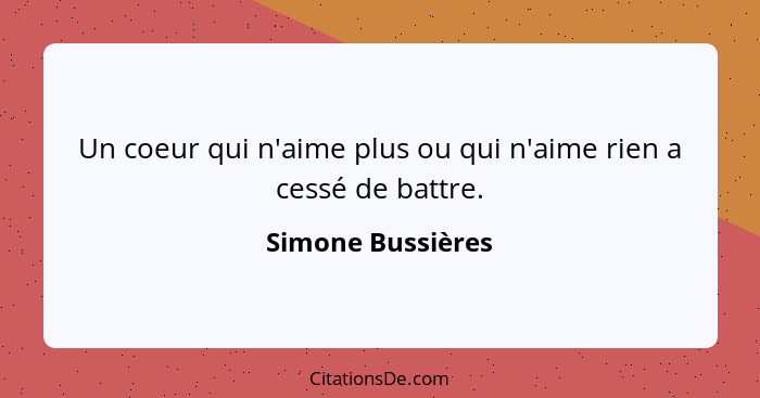 Un coeur qui n'aime plus ou qui n'aime rien a cessé de battre.... - Simone Bussières