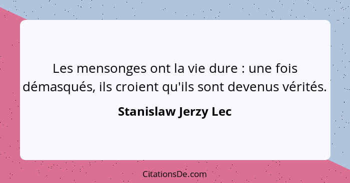 Les mensonges ont la vie dure : une fois démasqués, ils croient qu'ils sont devenus vérités.... - Stanislaw Jerzy Lec