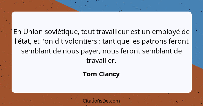 En Union soviétique, tout travailleur est un employé de l'état, et l'on dit volontiers : tant que les patrons feront semblant de nou... - Tom Clancy