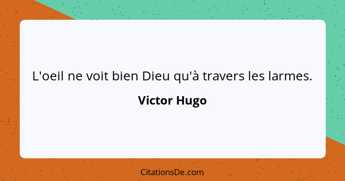 L'oeil ne voit bien Dieu qu'à travers les larmes.... - Victor Hugo