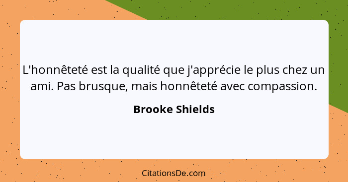 L'honnêteté est la qualité que j'apprécie le plus chez un ami. Pas brusque, mais honnêteté avec compassion.... - Brooke Shields