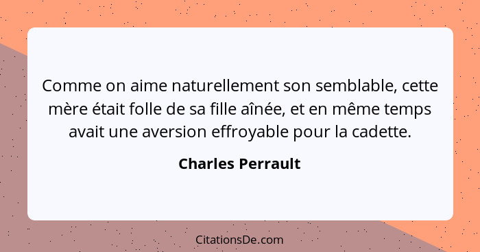 Comme on aime naturellement son semblable, cette mère était folle de sa fille aînée, et en même temps avait une aversion effroyable... - Charles Perrault