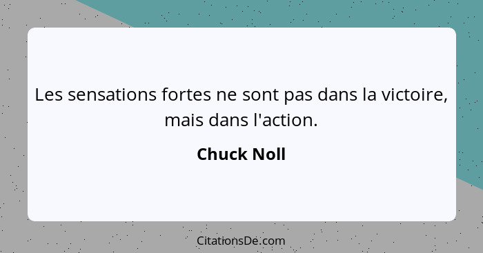 Les sensations fortes ne sont pas dans la victoire, mais dans l'action.... - Chuck Noll