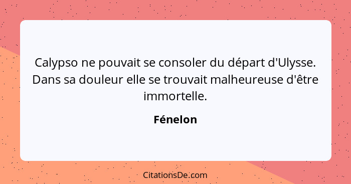 Calypso ne pouvait se consoler du départ d'Ulysse. Dans sa douleur elle se trouvait malheureuse d'être immortelle.... - Fénelon