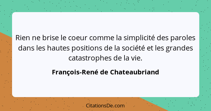 Rien ne brise le coeur comme la simplicité des paroles dans les hautes positions de la société et les grandes catastr... - François-René de Chateaubriand