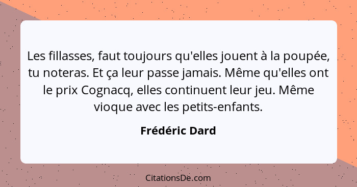 Les fillasses, faut toujours qu'elles jouent à la poupée, tu noteras. Et ça leur passe jamais. Même qu'elles ont le prix Cognacq, elle... - Frédéric Dard