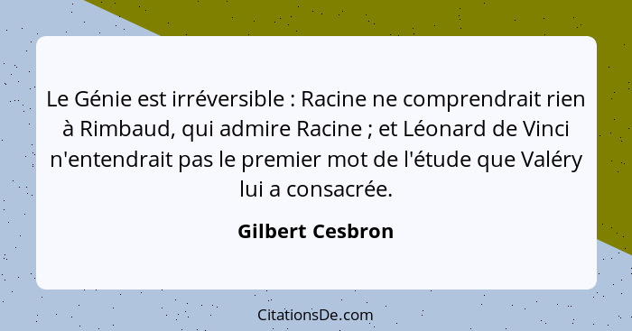 Le Génie est irréversible : Racine ne comprendrait rien à Rimbaud, qui admire Racine ; et Léonard de Vinci n'entendrait pa... - Gilbert Cesbron