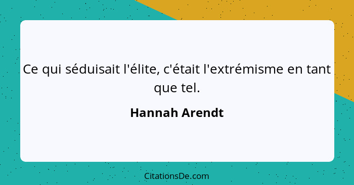 Ce qui séduisait l'élite, c'était l'extrémisme en tant que tel.... - Hannah Arendt