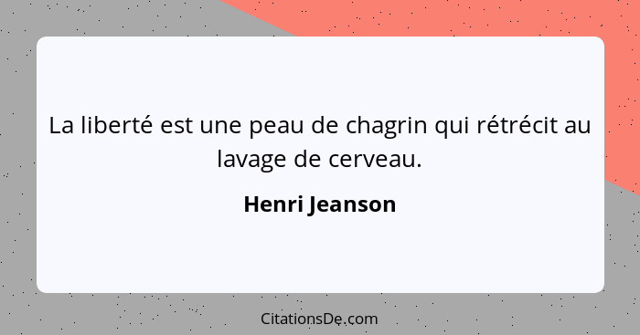 La liberté est une peau de chagrin qui rétrécit au lavage de cerveau.... - Henri Jeanson