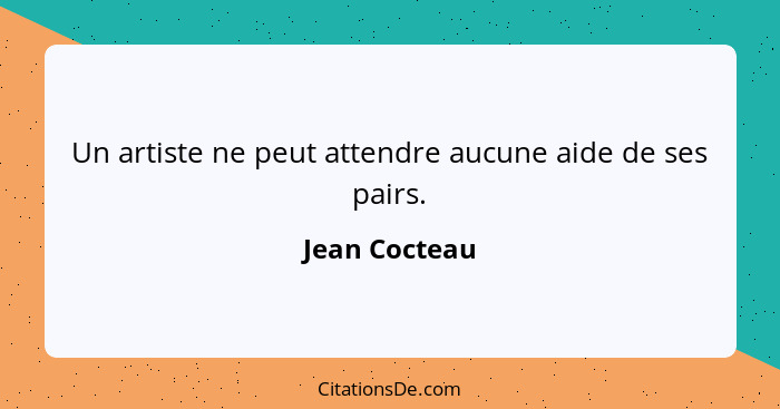 Un artiste ne peut attendre aucune aide de ses pairs.... - Jean Cocteau