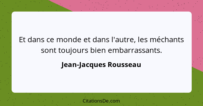 Et dans ce monde et dans l'autre, les méchants sont toujours bien embarrassants.... - Jean-Jacques Rousseau