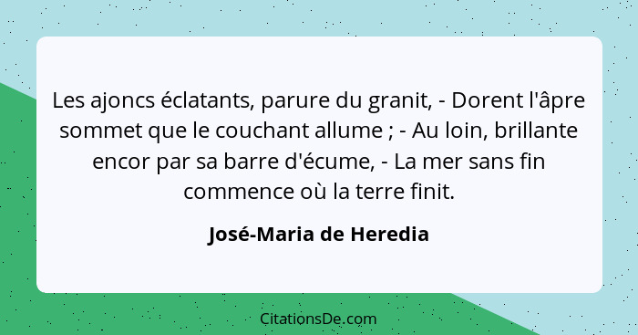 Les ajoncs éclatants, parure du granit, - Dorent l'âpre sommet que le couchant allume ; - Au loin, brillante encor par sa... - José-Maria de Heredia