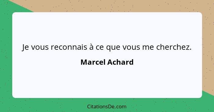 Je vous reconnais à ce que vous me cherchez.... - Marcel Achard