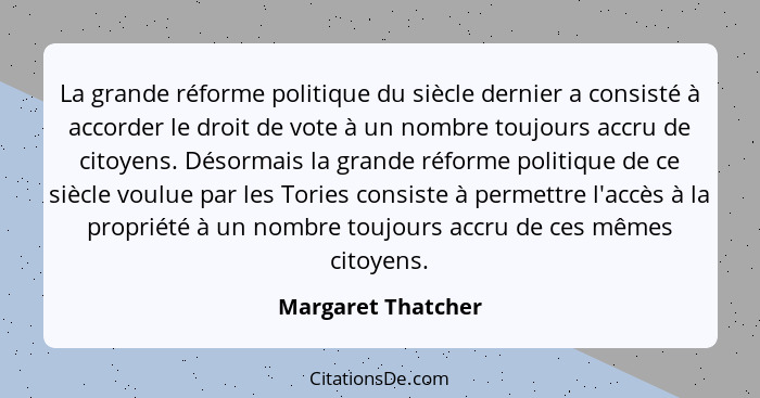 La grande réforme politique du siècle dernier a consisté à accorder le droit de vote à un nombre toujours accru de citoyens. Désor... - Margaret Thatcher