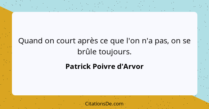 Quand on court après ce que l'on n'a pas, on se brûle toujours.... - Patrick Poivre d'Arvor