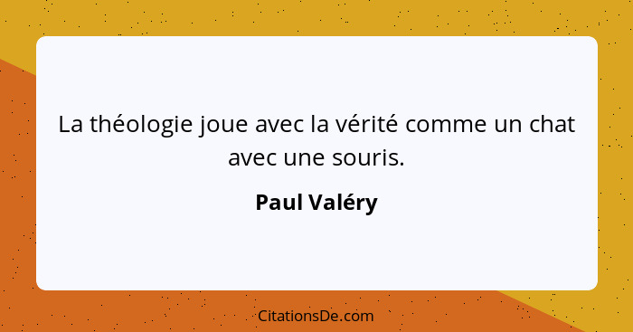 La théologie joue avec la vérité comme un chat avec une souris.... - Paul Valéry