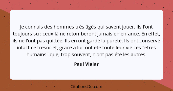 Je connais des hommes très âgés qui savent jouer. Ils l'ont toujours su : ceux-là ne retomberont jamais en enfance. En effet, ils n... - Paul Vialar