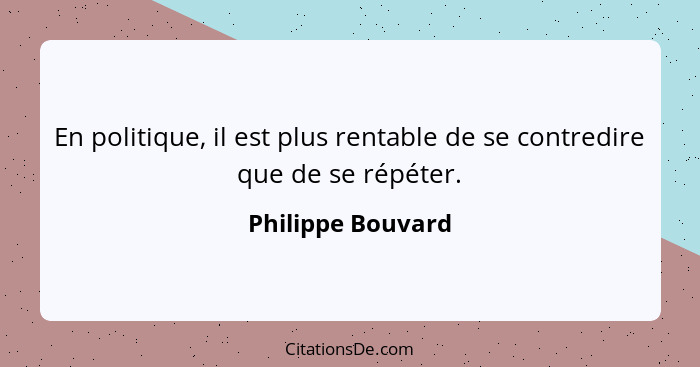 En politique, il est plus rentable de se contredire que de se répéter.... - Philippe Bouvard