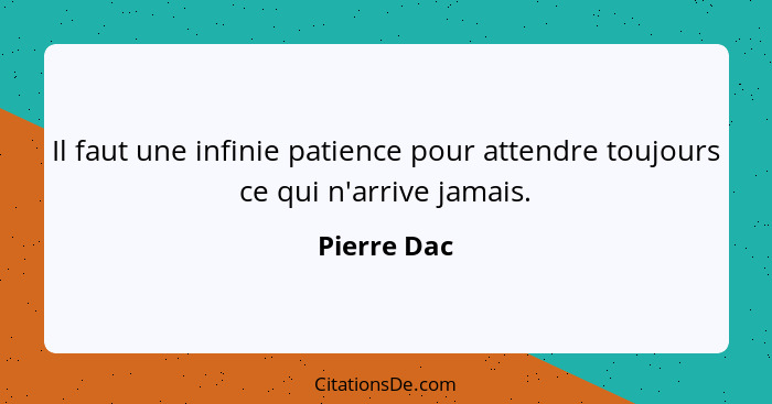 Il faut une infinie patience pour attendre toujours ce qui n'arrive jamais.... - Pierre Dac