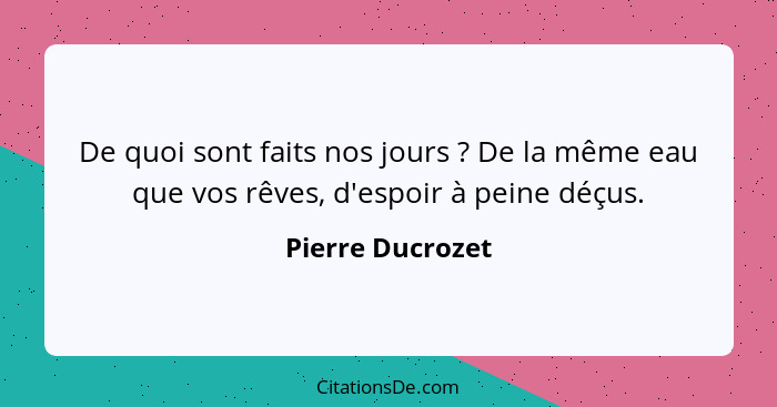 De quoi sont faits nos jours ? De la même eau que vos rêves, d'espoir à peine déçus.... - Pierre Ducrozet