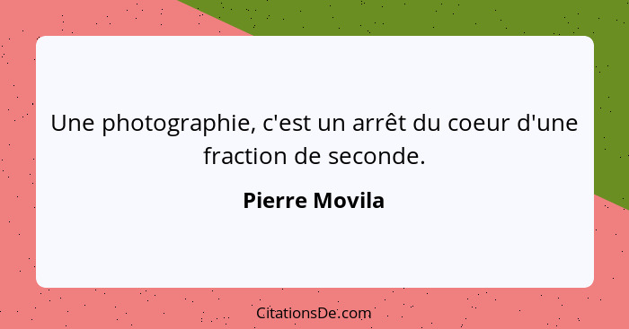 Une photographie, c'est un arrêt du coeur d'une fraction de seconde.... - Pierre Movila