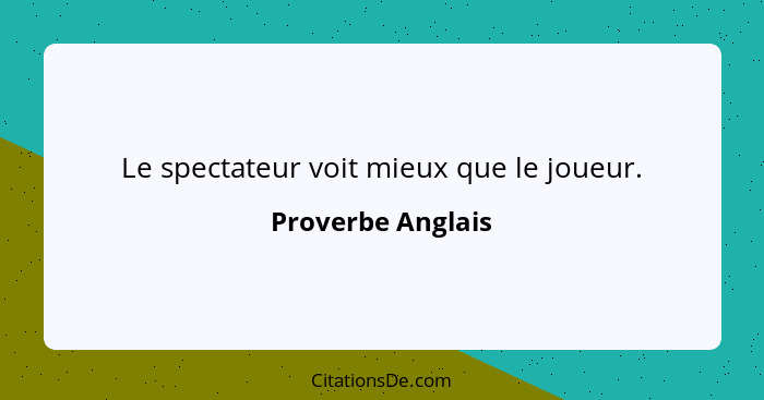 Le spectateur voit mieux que le joueur.... - Proverbe Anglais