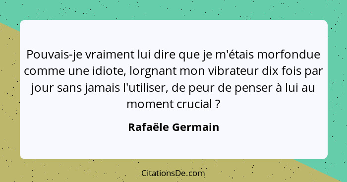 Pouvais-je vraiment lui dire que je m'étais morfondue comme une idiote, lorgnant mon vibrateur dix fois par jour sans jamais l'utili... - Rafaële Germain