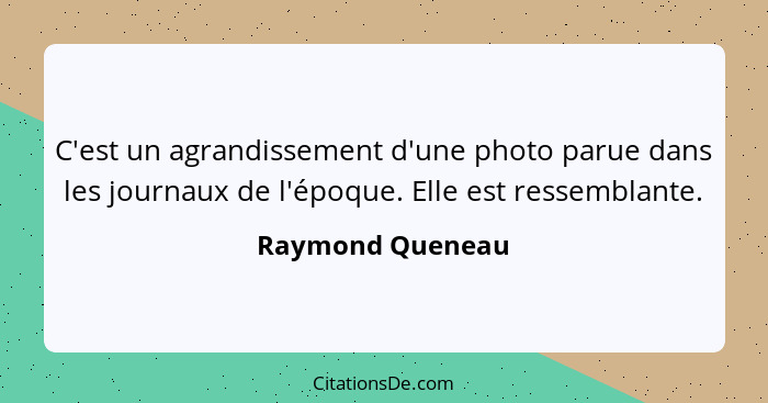 C'est un agrandissement d'une photo parue dans les journaux de l'époque. Elle est ressemblante.... - Raymond Queneau