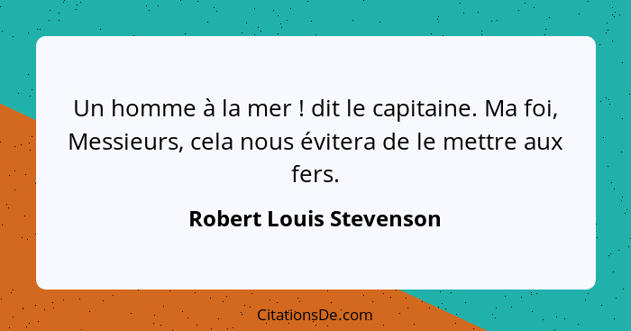 Un homme à la mer ! dit le capitaine. Ma foi, Messieurs, cela nous évitera de le mettre aux fers.... - Robert Louis Stevenson