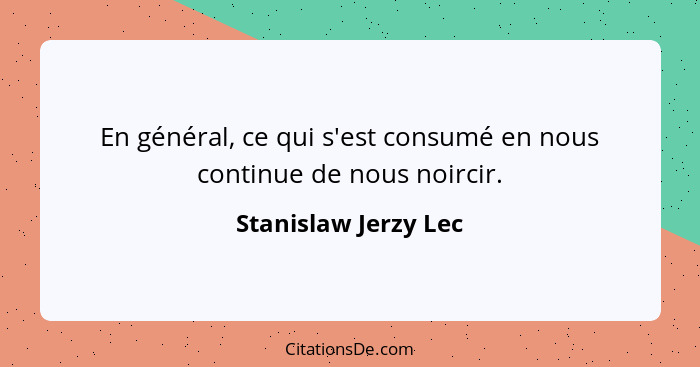 En général, ce qui s'est consumé en nous continue de nous noircir.... - Stanislaw Jerzy Lec