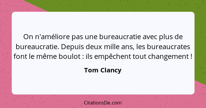 On n'améliore pas une bureaucratie avec plus de bureaucratie. Depuis deux mille ans, les bureaucrates font le même boulot : ils empê... - Tom Clancy