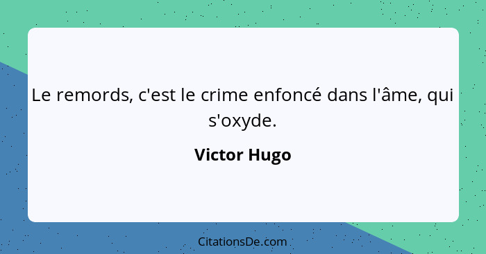 Le remords, c'est le crime enfoncé dans l'âme, qui s'oxyde.... - Victor Hugo