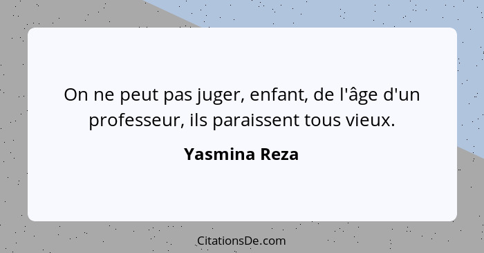 On ne peut pas juger, enfant, de l'âge d'un professeur, ils paraissent tous vieux.... - Yasmina Reza