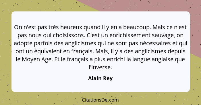 On n'est pas très heureux quand il y en a beaucoup. Mais ce n'est pas nous qui choisissons. C'est un enrichissement sauvage, on adopte par... - Alain Rey