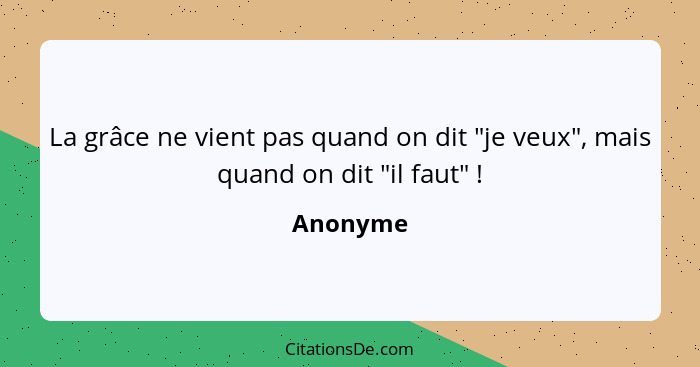 La grâce ne vient pas quand on dit "je veux", mais quand on dit "il faut" !... - Anonyme