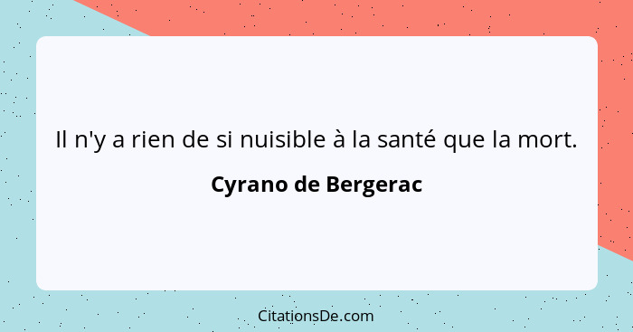 Il n'y a rien de si nuisible à la santé que la mort.... - Cyrano de Bergerac