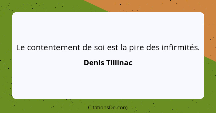 Le contentement de soi est la pire des infirmités.... - Denis Tillinac