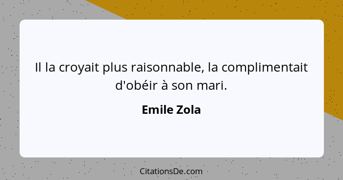 Il la croyait plus raisonnable, la complimentait d'obéir à son mari.... - Emile Zola