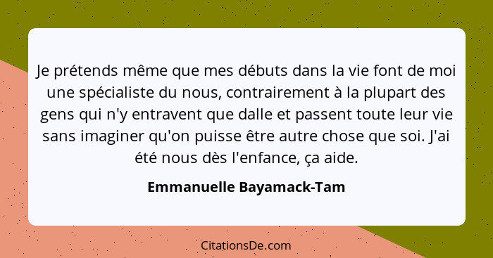 Je prétends même que mes débuts dans la vie font de moi une spécialiste du nous, contrairement à la plupart des gens qui n'y... - Emmanuelle Bayamack-Tam