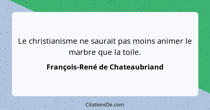 Le christianisme ne saurait pas moins animer le marbre que la toile.... - François-René de Chateaubriand