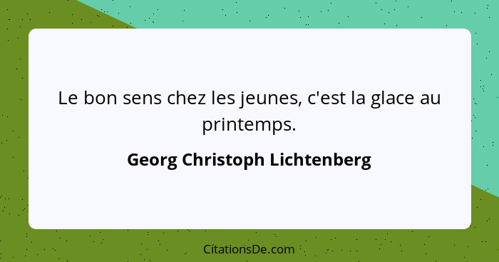 Le bon sens chez les jeunes, c'est la glace au printemps.... - Georg Christoph Lichtenberg