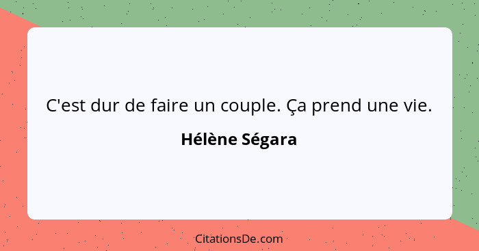 C'est dur de faire un couple. Ça prend une vie.... - Hélène Ségara