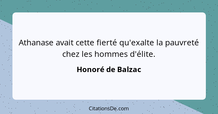 Athanase avait cette fierté qu'exalte la pauvreté chez les hommes d'élite.... - Honoré de Balzac