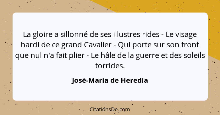 La gloire a sillonné de ses illustres rides - Le visage hardi de ce grand Cavalier - Qui porte sur son front que nul n'a fait... - José-Maria de Heredia